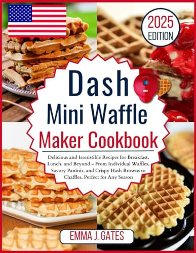 Dash Mini Waffle Maker Cookbook: Delicious and Irresistible Recipes for Breakfast, Lunch, and Beyond – From Individual Waffles, Savory Paninis, Crispy Hash Browns to Chaffles, Perfect for Any Season