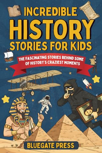 Incredible History Stories for Kids: 25 Fun and Fascinating True Stories Behind Some of History’s Craziest Characters and Moments