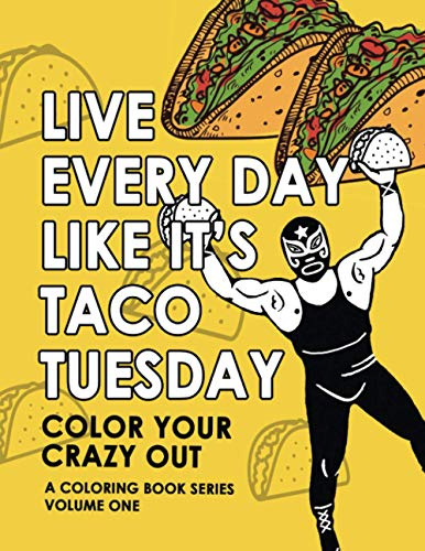 Live Every Day Like It's Taco Tuesday: Color Your Crazy Out | Volume One: 1