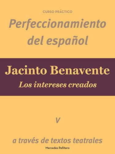 Jacinto Benavente. Los intereses creados: Perfeccionamiento del español a través de textos teatrales (Curso de perfeccionamiento del español a través de textos teatrales. Colección de ebooks nº 5)