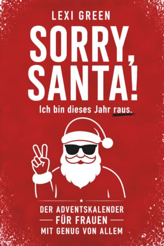 SORRY, SANTA! Ich bin dieses Jahr raus. Der Adventskalender für Frauen mit Genug von Allem.: Geschenk für Freundin, Mama, Kollegin oder Dich selbst. ... das du an Weihnachten wirklich brauchst!