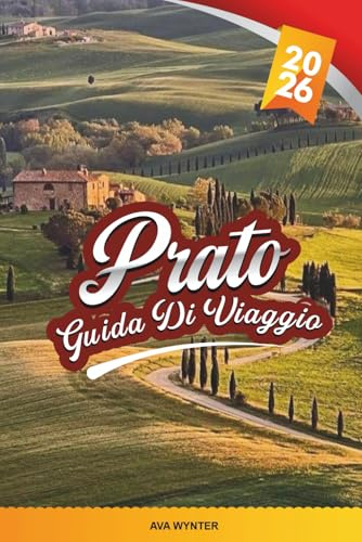 GUIDA DI VIAGGIO PRATO 2026: Esplora la Città Reale d'Italia con Palazzi Storici, Cioccolato e Vino, Viste Alpine, Musei d'Arte, Cucina Locale e Consigli di Viaggio
