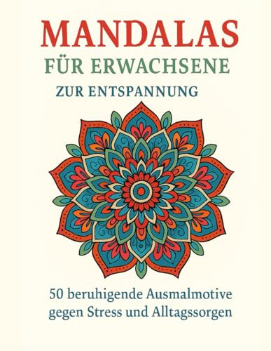 Mandalas für Erwachsene zur Entspannung: 50 beruhigende Ausmalmotive gegen Stress und Alltagssorgen