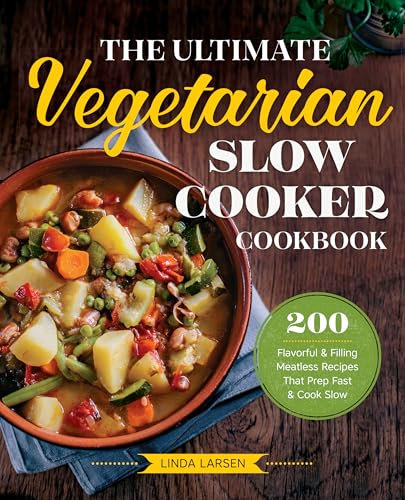 The Ultimate Vegetarian Slow Cooker Cookbook: 200 Flavorful & Filling Meatless Recipes That Prep Fast & Cook Slow