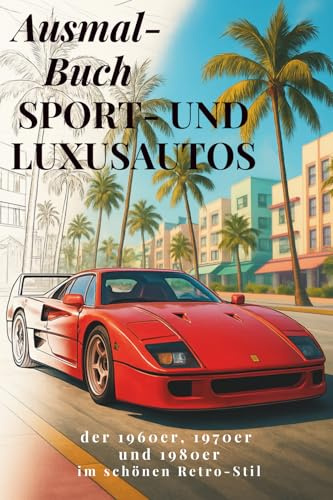 Ausmalbuch, Sport- & Luxusautos im schönen Retro-Stil aus den 1960ern, 1970ern und 1980ern: 45 ikonische Autos / für kleine und große Kinder ab 5 Jahre und Erwachsene