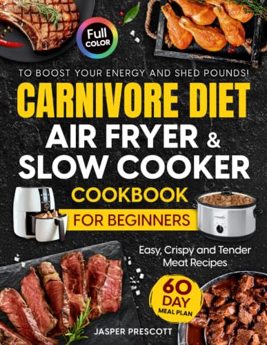 Carnivore Diet Air Fryer & Slow Cooker Cookbook for Beginners: Easy, Crispy & Tender Meat Recipes, 60-Day Meal Plan to Boost Your Energy & Shed Pounds! (The Carnivore Lifestyle Series)