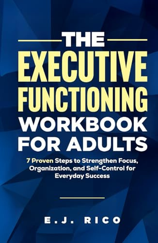 The Executive Functioning Workbook for Adults: 7 Proven Steps to Strengthen Focus, Organization, and Self-Control for Everyday Success