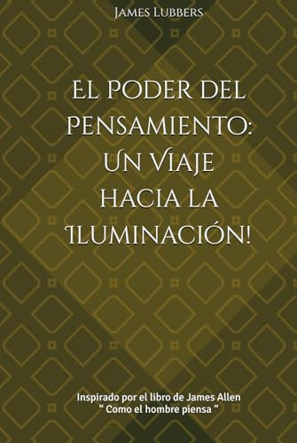 El Poder del Pensamiento: Un Viaje hacia la Iluminación!: Inspirado por el libro de James Allen “ Como el hombre piensa “