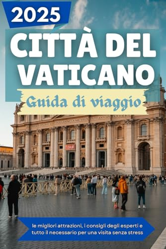 CITTÀ DEL VATICANO Guida di viaggio 2025: le migliori attrazioni, i consigli degli esperti e tutto il necessario per una visita senza stress