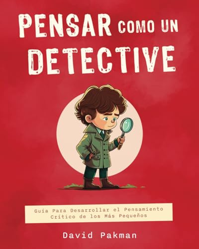 Pensar Como Un Detective (Spanish Version): Guía Para Desarrollar el Pensamiento Crítico de los Más Pequeños