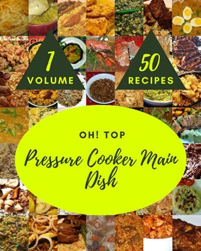 Oh! Top 50 Pressure Cooker Main Dish Recipes Volume 1: The Highest Rated Pressure Cooker Main Dish Cookbook You Should Read
