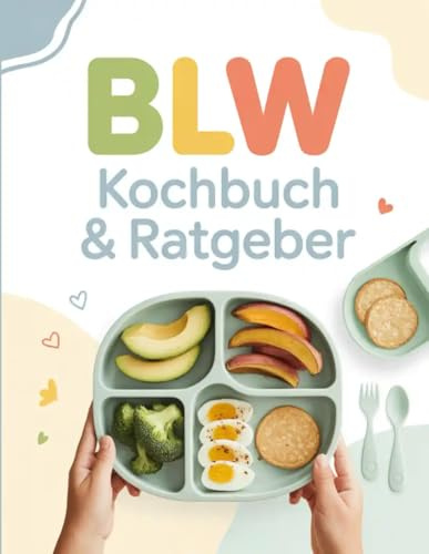 BLW Kochbuch & Ratgeber: Beikost nach Bedarf leicht gemacht – Über 80 einfache Rezepte für die Baby-led Weaning Methode