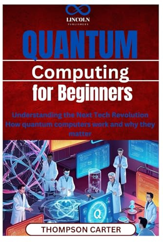 Quantum Computing for Beginners: Understanding the Next Tech Revolution How quantum computers work and why they matter