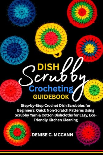 DISH SCRUBBY CROCHETING GUIDEBOOK: Step-by-Step Crochet Dish Scrubbies for Beginners: Quick Non-Scratch Patterns Using Scrubby Yarn & Cotton Dishcloths for Easy, Eco-Friendly Kitchen Cleaning