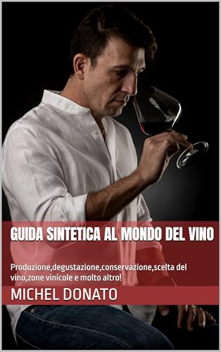 Guida sintetica al mondo del vino: Produzione,degustazione,conservazione,scelta del vino,zone vinicole e molto altro!