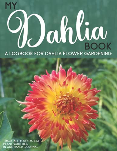 My Dahlia Book A Logbook for Dahlia Flower Gardening: Track All Your Dahlia Plant Varieties in One Handy Journal