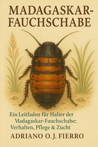 Madagaskar-Fauchschabe: Ein Leitfaden für Halter der Madagaskar-Fauchschabe: Verhalten, Pflege & Zucht
