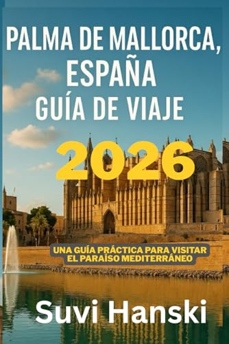 PALMA DE MALLORCA ESPANA GUIA DE VIAJE 2026: Una guia practica para visitar el paraiso mediterreneo