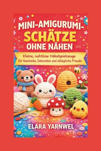 MINI-AMIGURUMI-SCHÄTZE OHNE NÄHEN: Kleine, nahtlose Häkelspielzeuge für Geschenke, Dekoration und alltägliche Freude
