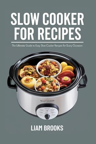 SLOW COOKER FOR RECIPES: The Ultimate Guide to Easy Slow Cooker Recipes for Every Occasion (SMART MEAL MASTERCLASS SERIES, Band 3)