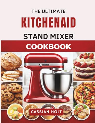 THE ULTIMATE KITCHENAID STAND MIXER COOKBOOK: Quick & Easy Recipes for Baking, Bread, Cookies, Cakes, and Everyday Family Meals