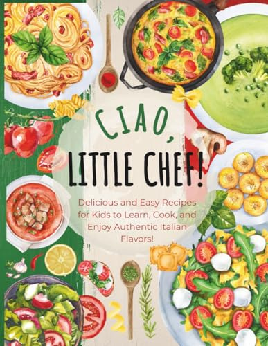 Ciao, Little Chef!: Delicious and Easy Recipes for Kids to Learn, Cook, and Enjoy Authentic Italian Flavors (Little Chef Around the World)