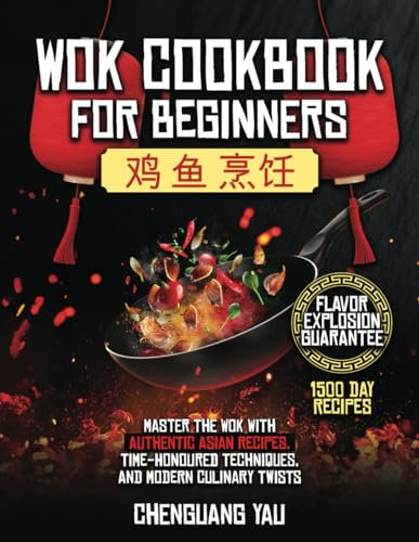 Wok Cookbook for Beginners: Master the Wok with Authentic Asian Recipes, Time-Honoured Techniques, and Modern Culinary Twists
