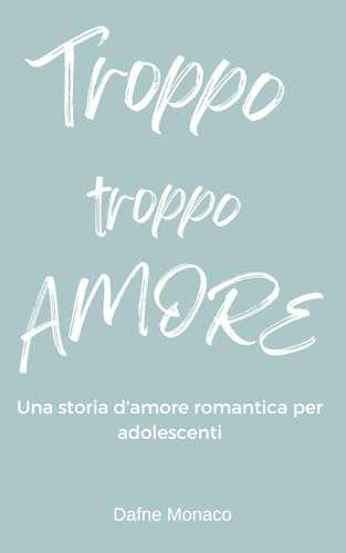 Troppo troppo amore: una storia d'amore romantica per adolescenti