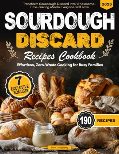 Sourdough Discard Recipes Cookbook: Effortless, Zero-Waste Recipes for Busy Families - Transform Sourdough Discard into Wholesome, Time-Saving Meals Everyone Will Love!