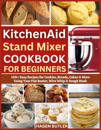 KitchenAid Stand Mixer Cookbook For Beginners: 100+ Easy Recipes for Cookies, Breads, Cakes & More Using Your Flat Beater, Wire Whip & Dough Hook