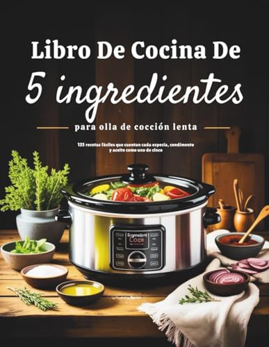Libro de cocina de 5 ingredientes para olla de cocción lenta (Edición en español): 125 recetas fáciles que cuentan cada especia, condimento y aceite como uno de cinco