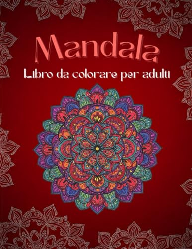 Mandala da colorare: Libro da colorare per adulti. Un classico antistress per riscoprire la tua creatività e trovare la pace interiore