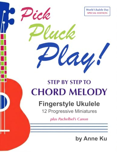 Pick Pluck Play! Step by Step to Chord Melody Fingerstyle Ukulele 12 Progressive Miniatures plus Pachelbel's Canon: World Ukulele Day Special Edition for Beginners