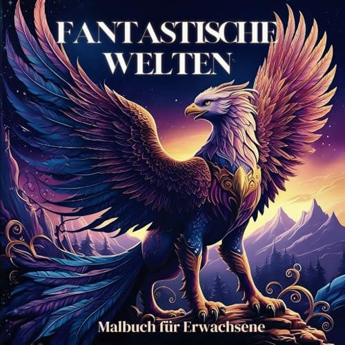 Fantastische Welten - Fantasy Malbuch für Erwachsene: Ein Ausmalbuch mit Feen, Drachen, Elfen, magischen Schlössern und Märchenwelten für kreative Abenteuer