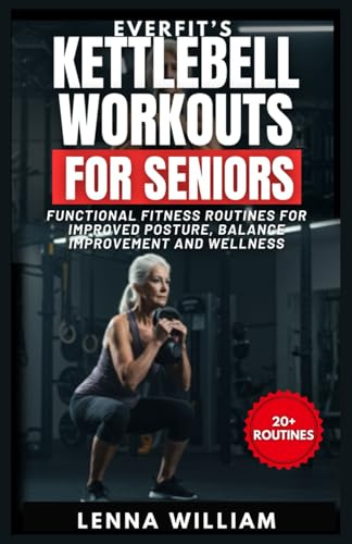 EverFit’s Kettlebell Workouts for Seniors: Functional Fitness Routines for Improved Posture, Balance Improvement and Wellness (The EverFit Series, Band 18)