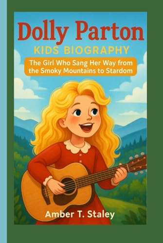 DOLLY PARTON KIDS BIOGRAPHY: The Girl Who Sang Her Way from the Smoky Mountains to Stardom