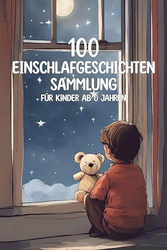 100 Einschlafgeschichten Sammlung für Kinder ab 0 Jahren, kurze gute Nacht Geschichten zum Einschlafen und Beruhigen: Sammlung von Kurzgeschichten für Kinder und Babys