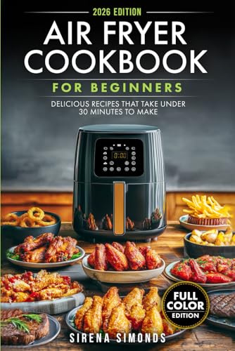 Air Fryer Cookbook for Beginners: Delicious Recipes That Take Under 30 Minutes to Make