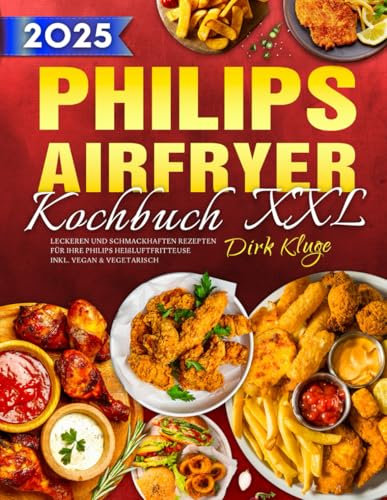 XXL Philips Airfryer Kochbuch: Leckeren und schmackhaften Rezepten für Ihre Philips Heißluftfritteuse | inkl. Vegan & Vegetarisch
