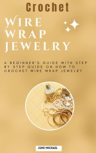 Crochet Wire wrap jewelry : A Beginner's Guide with step by step guide on how to crochet wire wrap jewelry