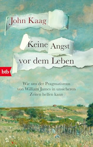 Keine Angst vor dem Leben: Wie uns der Pragmatismus von William James in unsicheren Zeiten helfen kann - »In diesen unruhigen Zeiten lohnt es sich, die ... zu testen.« Wall Street Journal