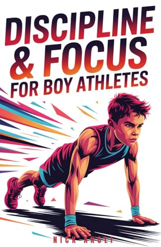 Discipline and Focus for Boy Athletes: 20 Proven Strategies to Build Strong Habits, Stay Focused, and Win in Sports and Life (Mindset Books for Young Athletes)