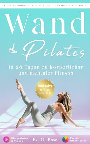 Wand Pilates: Ihre Schritt-für-Schritt-Anleitung zur körperlichen und geistigen Wiedergeburt | Farbig illustriertes Handbuch mit Übungsfotos & Videos | ... (Fit & Feminin: Pilates & Yoga für Frauen)