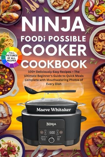 NINJA FOODI POSSIBLE COOKER COOKBOOK: 100+ Deliciously Easy Recipes The Ultimate Beginner’s Guide to Quick Meals Complete with Mouthwatering Photos of Every Dish
