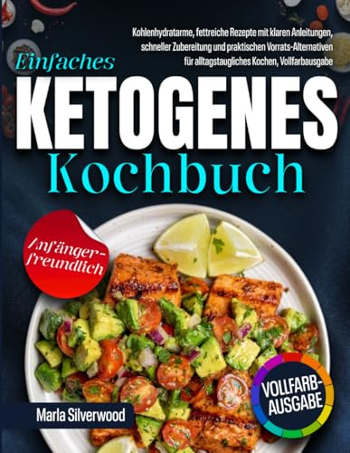 Einfaches ketogenes Kochbuch: Kohlenhydratarme, fettreiche Rezepte mit klaren Anleitungen, schneller Zubereitung und praktischen Vorrats-Alternativen für alltagstaugliches Kochen, Vollfarbausgabe