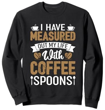 J'ai mesuré ma vie avec des cuillères à café Sweatshirt