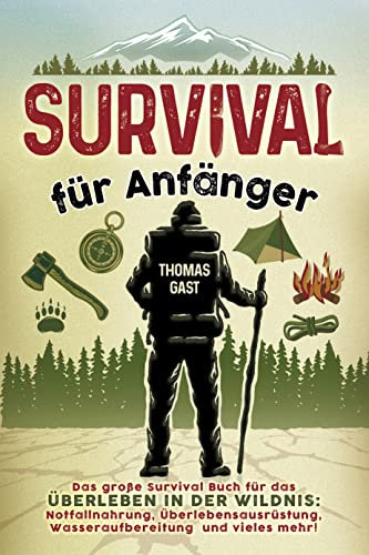 Survival für Anfänger: Das große Survival Buch für das Überleben in der Wildnis: Notfallnahrung, Überlebensausrüstung, Wasseraufbereitung und vieles mehr!