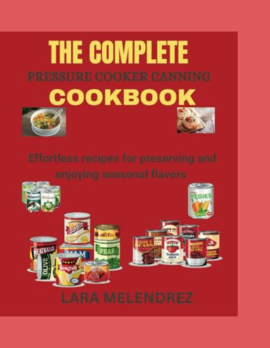 The Complete Pressure Cooker Canning CookBook: Effortless Recipes For Preserving And Enjoying Seasonal Flavors