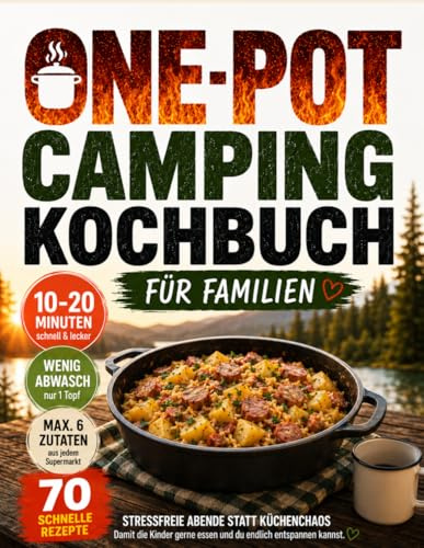 One Pot Camping Kochbuch Für Familien: Stressfreie Abende statt Küchenchaos – 70 schnelle Gaskocher-Rezepte mit wenig Abwasch, 6 einfachen Zutaten und entspannten Campingabenden