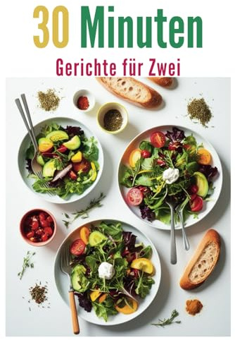 30 Minuten Gerichte für Zwei: Kochen leicht gemacht: Frisch, lecker und in nur 30 Minuten